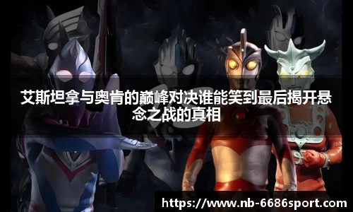 艾斯坦拿与奥肯的巅峰对决谁能笑到最后揭开悬念之战的真相