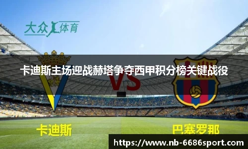 卡迪斯主场迎战赫塔争夺西甲积分榜关键战役