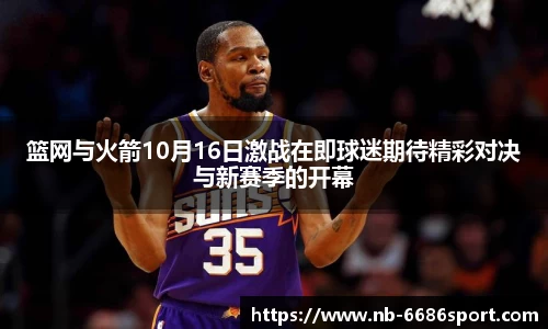 篮网与火箭10月16日激战在即球迷期待精彩对决与新赛季的开幕