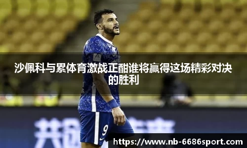 沙佩科与累体育激战正酣谁将赢得这场精彩对决的胜利