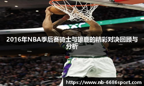 2016年NBA季后赛骑士与雄鹿的精彩对决回顾与分析