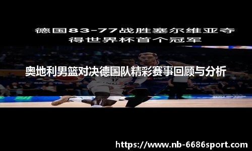奥地利男篮对决德国队精彩赛事回顾与分析