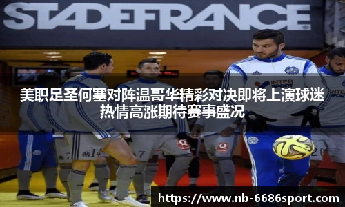 美职足圣何塞对阵温哥华精彩对决即将上演球迷热情高涨期待赛事盛况