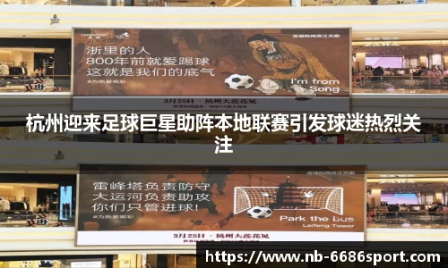 杭州迎来足球巨星助阵本地联赛引发球迷热烈关注