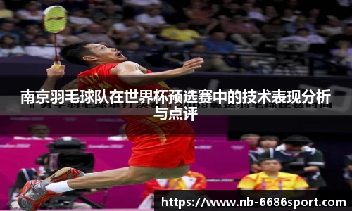 南京羽毛球队在世界杯预选赛中的技术表现分析与点评