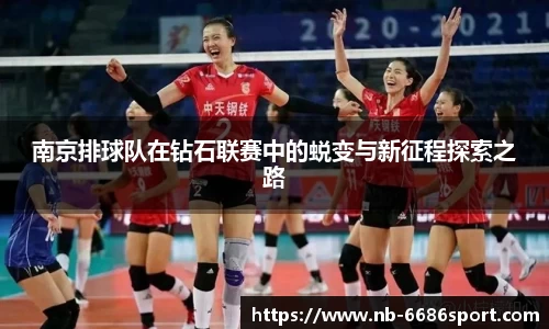 南京排球队在钻石联赛中的蜕变与新征程探索之路