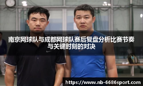 南京网球队与成都网球队赛后复盘分析比赛节奏与关键时刻的对决