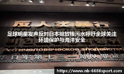 足球明星发声反对日本排放核污水呼吁全球关注环境保护与海洋安全