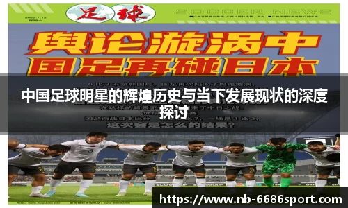 中国足球明星的辉煌历史与当下发展现状的深度探讨