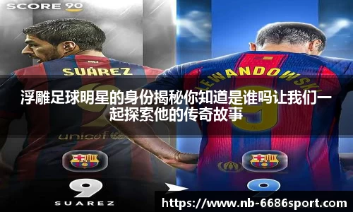 浮雕足球明星的身份揭秘你知道是谁吗让我们一起探索他的传奇故事