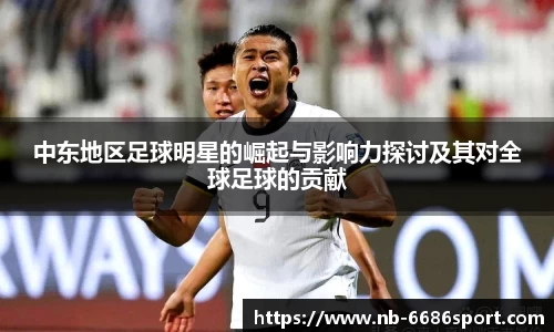 中东地区足球明星的崛起与影响力探讨及其对全球足球的贡献