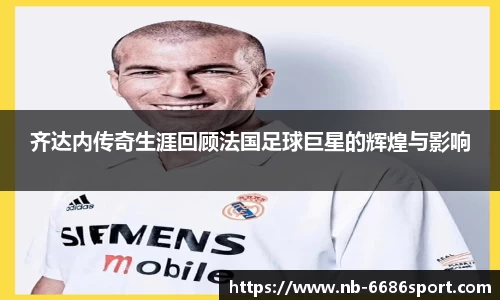 齐达内传奇生涯回顾法国足球巨星的辉煌与影响
